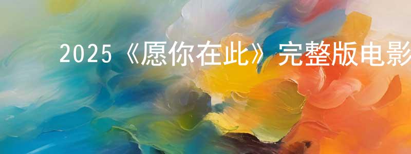 ﻿蔡玉江发布﻿2025《愿你在此》完整版电影/在线观看/百度云-美剧天堂